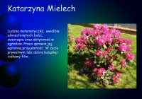 Katarzyna Mielech. Ludzka matematyczka, uwielbia uśmiechniętych ludzi, zwierzęta oraz aktywność w ogrodzie. Praca sprawia jej ogromną przyjemność. W życiu prywatnym lubi dobra książkę i ciekawy film.